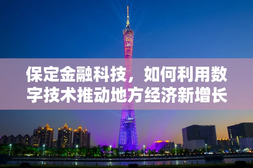 保定金融科技，如何利用数字技术推动地方经济新增长？