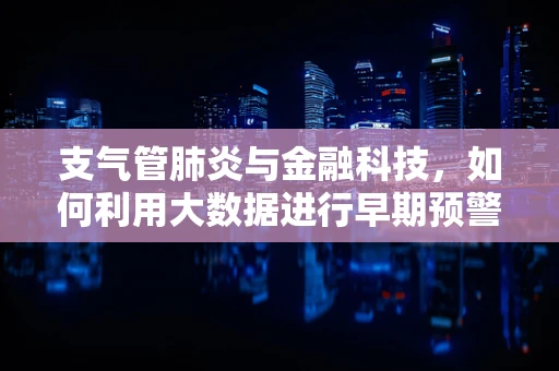 支气管肺炎与金融科技，如何利用大数据进行早期预警？