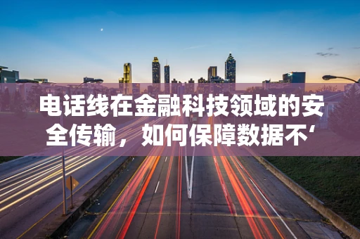 电话线在金融科技领域的安全传输，如何保障数据不‘漏声’？