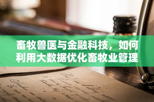 畜牧兽医与金融科技，如何利用大数据优化畜牧业管理？
