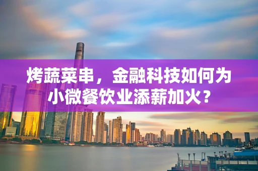 烤蔬菜串，金融科技如何为小微餐饮业添薪加火？