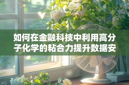 如何在金融科技中利用高分子化学的粘合力提升数据安全？