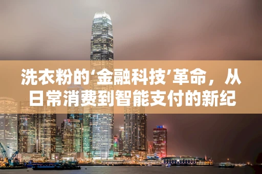 洗衣粉的‘金融科技’革命，从日常消费到智能支付的新纪元