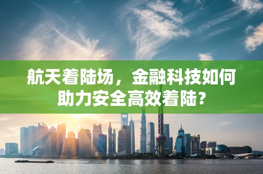 航天着陆场，金融科技如何助力安全高效着陆？