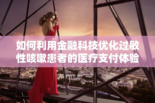 如何利用金融科技优化过敏性咳嗽患者的医疗支付体验？