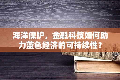 海洋保护，金融科技如何助力蓝色经济的可持续性？