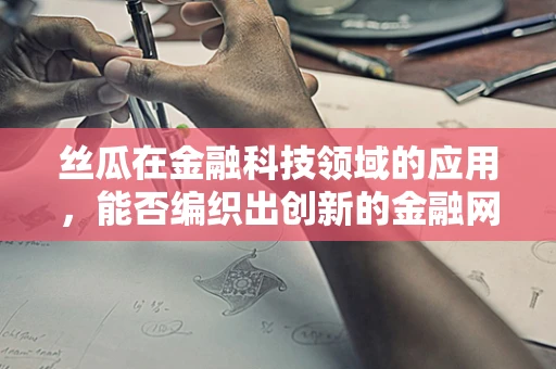 丝瓜在金融科技领域的应用，能否编织出创新的金融网络？