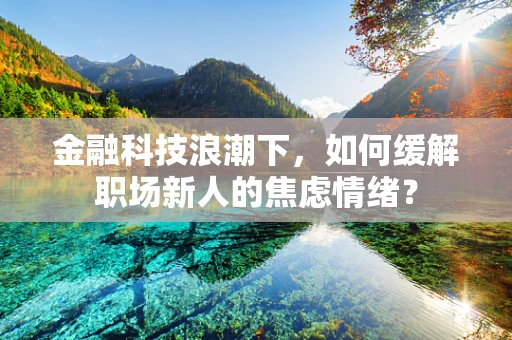 金融科技浪潮下，如何缓解职场新人的焦虑情绪？