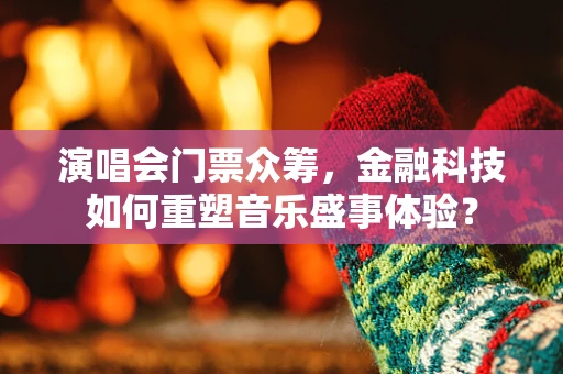 演唱会门票众筹，金融科技如何重塑音乐盛事体验？