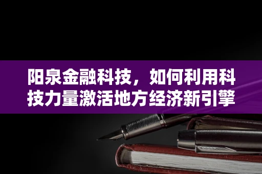 阳泉金融科技，如何利用科技力量激活地方经济新引擎？