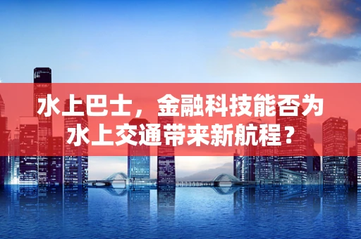 水上巴士，金融科技能否为水上交通带来新航程？