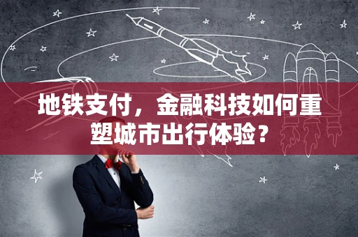 地铁支付，金融科技如何重塑城市出行体验？