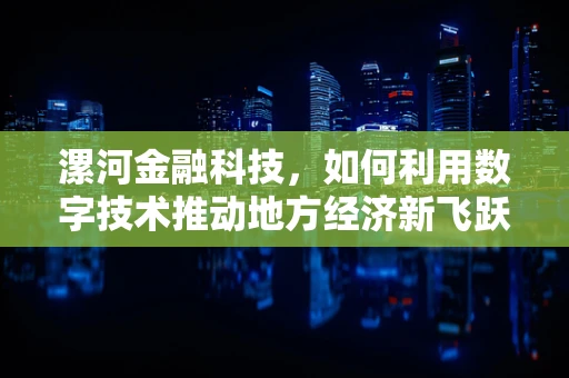 漯河金融科技，如何利用数字技术推动地方经济新飞跃？