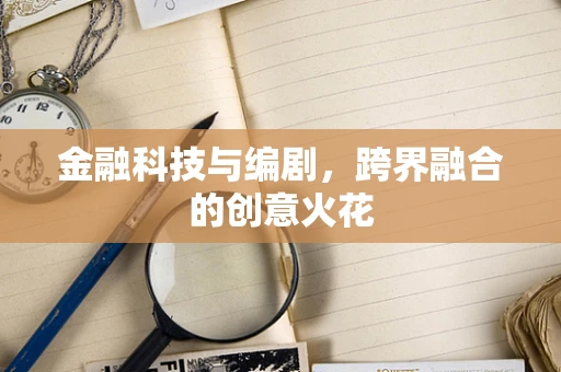 金融科技与编剧，跨界融合的创意火花
