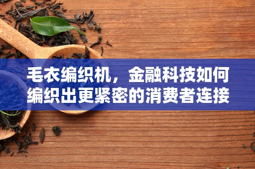 毛衣编织机，金融科技如何编织出更紧密的消费者连接？