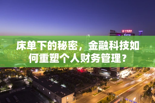 床单下的秘密，金融科技如何重塑个人财务管理？