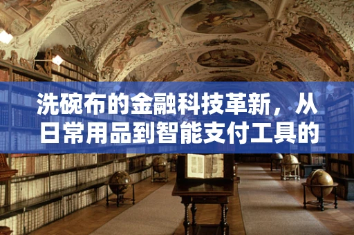 洗碗布的金融科技革新，从日常用品到智能支付工具的跨界探索