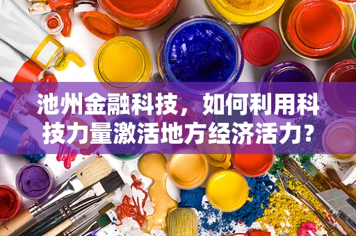 池州金融科技，如何利用科技力量激活地方经济活力？