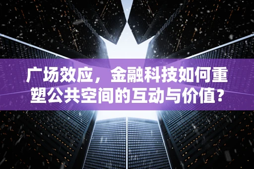 广场效应，金融科技如何重塑公共空间的互动与价值？