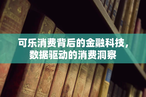 可乐消费背后的金融科技，数据驱动的消费洞察
