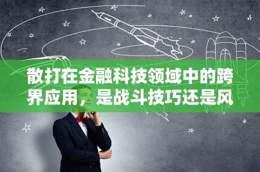 散打在金融科技领域中的跨界应用，是战斗技巧还是风险管理策略？
