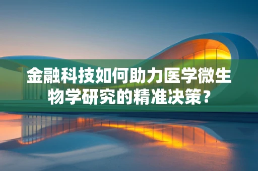 金融科技如何助力医学微生物学研究的精准决策？