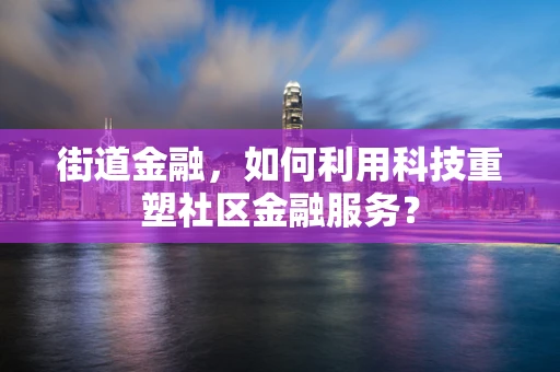 街道金融，如何利用科技重塑社区金融服务？