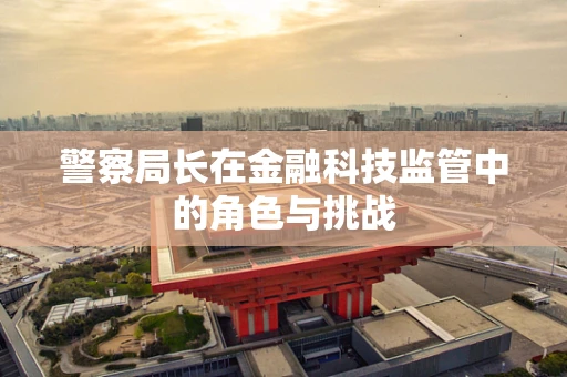 警察局长在金融科技监管中的角色与挑战