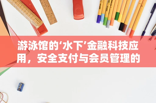 游泳馆的‘水下’金融科技应用，安全支付与会员管理的创新之路？
