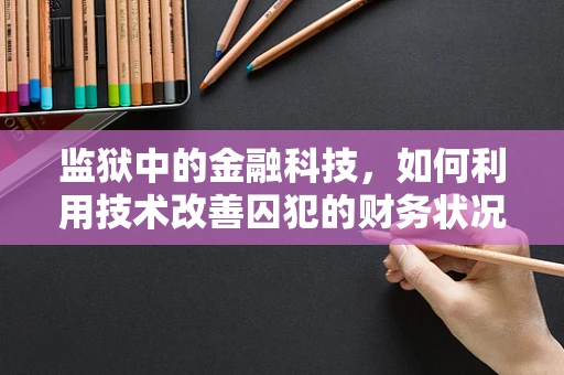 监狱中的金融科技，如何利用技术改善囚犯的财务状况？