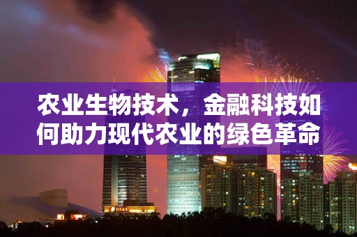 农业生物技术，金融科技如何助力现代农业的绿色革命？