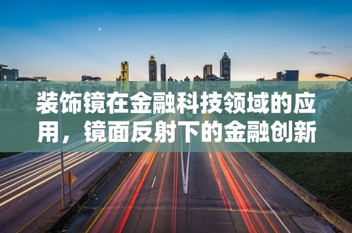 装饰镜在金融科技领域的应用，镜面反射下的金融创新与风险管理