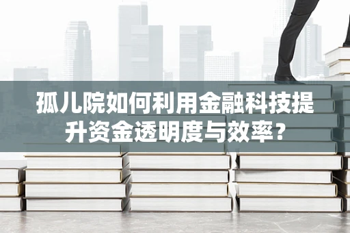 孤儿院如何利用金融科技提升资金透明度与效率？