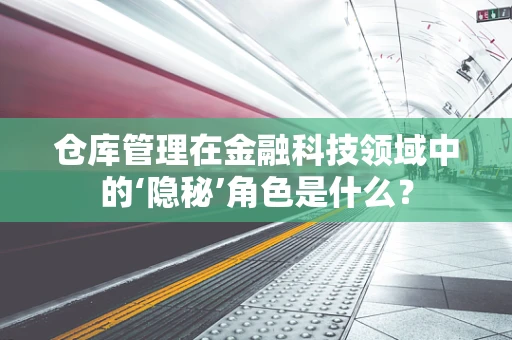 仓库管理在金融科技领域中的‘隐秘’角色是什么？