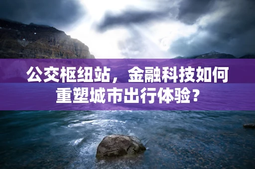 公交枢纽站，金融科技如何重塑城市出行体验？