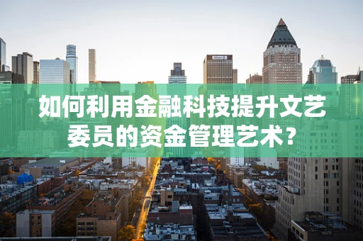 如何利用金融科技提升文艺委员的资金管理艺术？