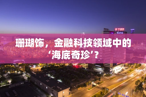 珊瑚饰，金融科技领域中的‘海底奇珍’？