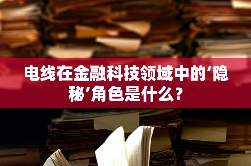 电线在金融科技领域中的‘隐秘’角色是什么？