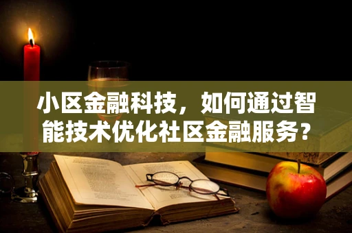 小区金融科技，如何通过智能技术优化社区金融服务？