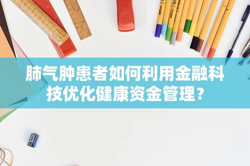 肺气肿患者如何利用金融科技优化健康资金管理？