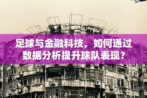 足球与金融科技，如何通过数据分析提升球队表现？