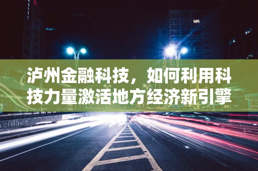泸州金融科技，如何利用科技力量激活地方经济新引擎？