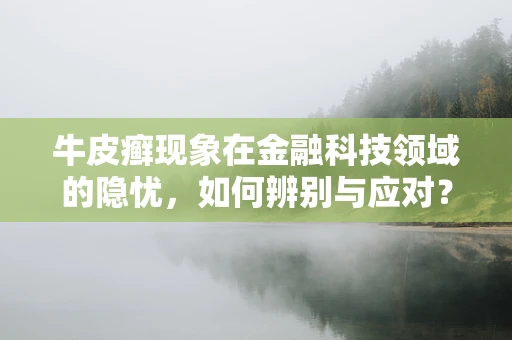 牛皮癣现象在金融科技领域的隐忧，如何辨别与应对？