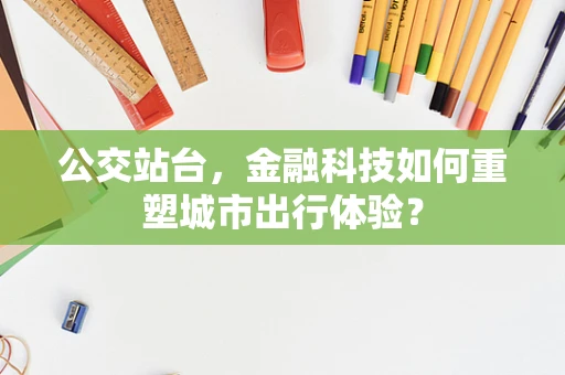 公交站台，金融科技如何重塑城市出行体验？