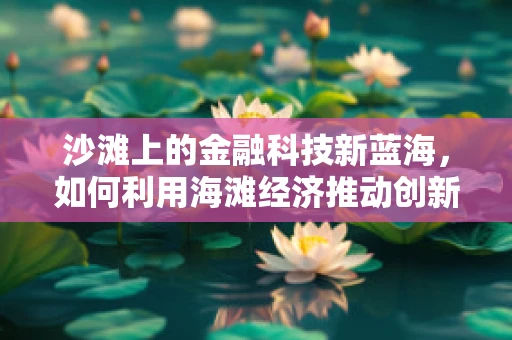 沙滩上的金融科技新蓝海，如何利用海滩经济推动创新？