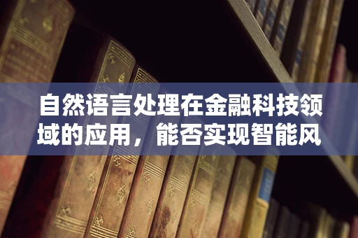 自然语言处理在金融科技领域的应用，能否实现智能风控？
