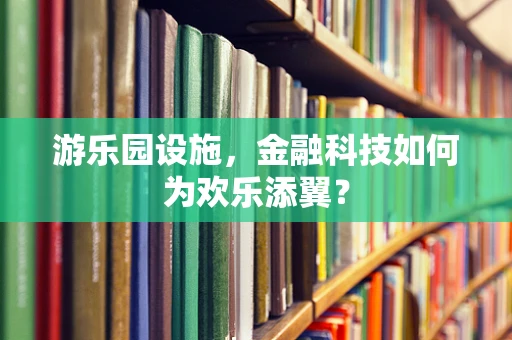 游乐园设施，金融科技如何为欢乐添翼？