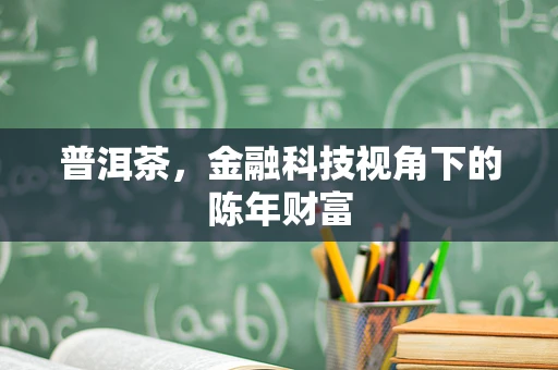 普洱茶，金融科技视角下的陈年财富