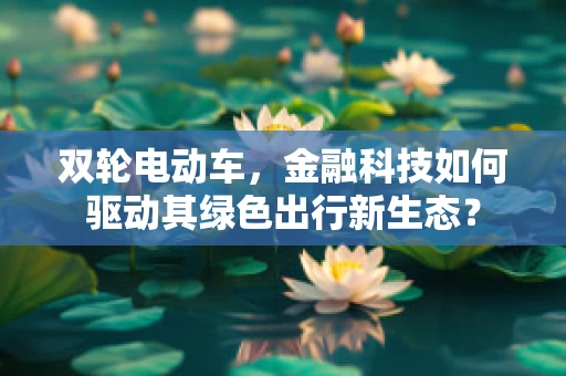 双轮电动车，金融科技如何驱动其绿色出行新生态？