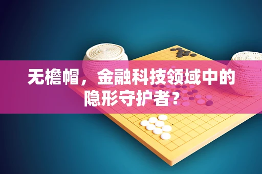 无檐帽，金融科技领域中的隐形守护者？
